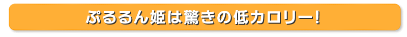 ぷるるん姫は驚きの低カロリー