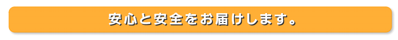 安心と安全をお届けします。